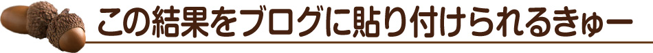この結果をブログに貼り付けられるきゅー